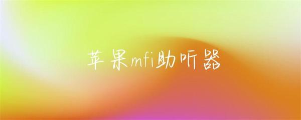 蘋果MFi助聽器 連接數字生活的智能聽力伴侶